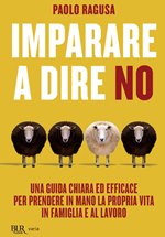 “Imparare a dire no. Una guida chiara ed efficace per prendere in mano la propria vita in famiglia e al lavoro” P. Ragusa (ed. BUR) “Imparare a dire no. Una guida chiara ed efficace per prendere in mano la propria vita in famiglia e al lavoro” P. Ragusa (ed. BUR)